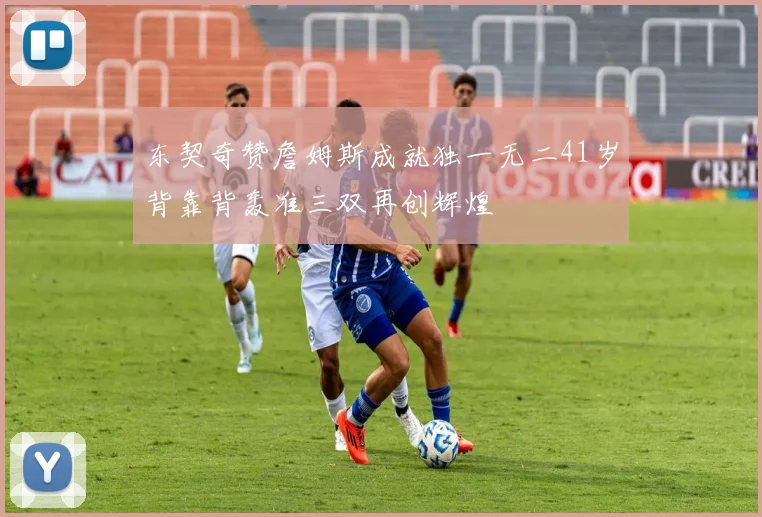 东契奇赞詹姆斯成就独一无二41岁背靠背轰准三双再创辉煌