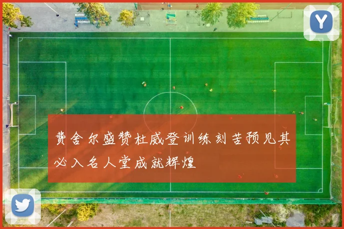 费舍尔盛赞杜威登训练刻苦预见其必入名人堂成就辉煌