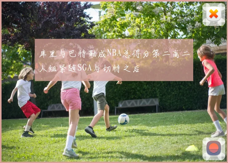 库里与巴特勒成NBA总得分第二高二人组紧随SGA与切特之后