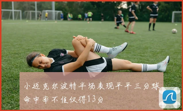 小迈克尔波特半场表现平平三分球命中率不佳仅得13分