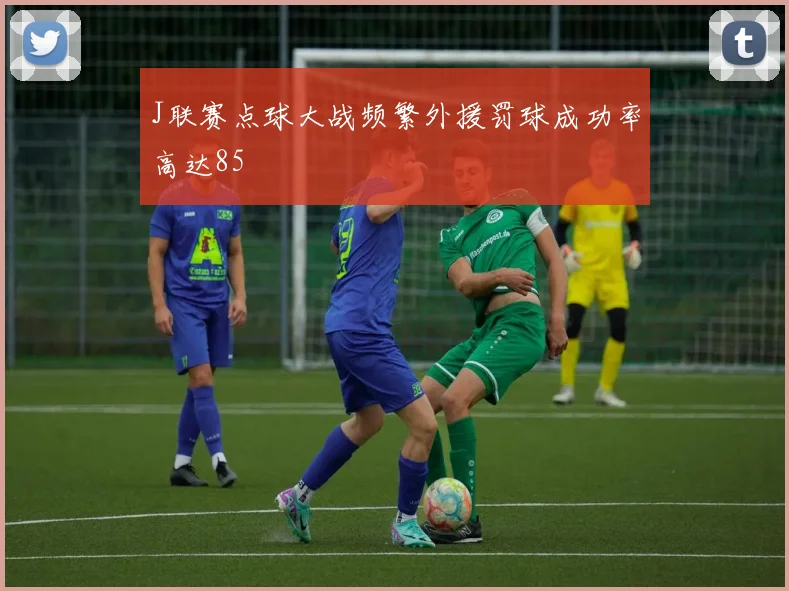 J联赛点球大战频繁外援罚球成功率高达85