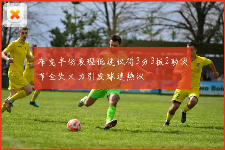 布克半场表现低迷仅得3分3板2助次节全失火力引发球迷热议