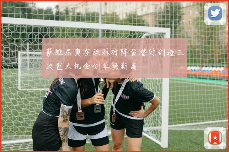 萨维尼奥在欧冠对阵黄潜时创造三次重大机会创单场新高