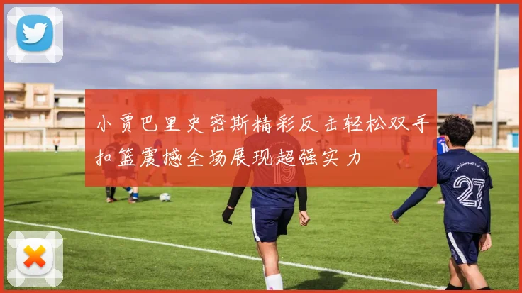 小贾巴里史密斯精彩反击轻松双手扣篮震撼全场展现超强实力