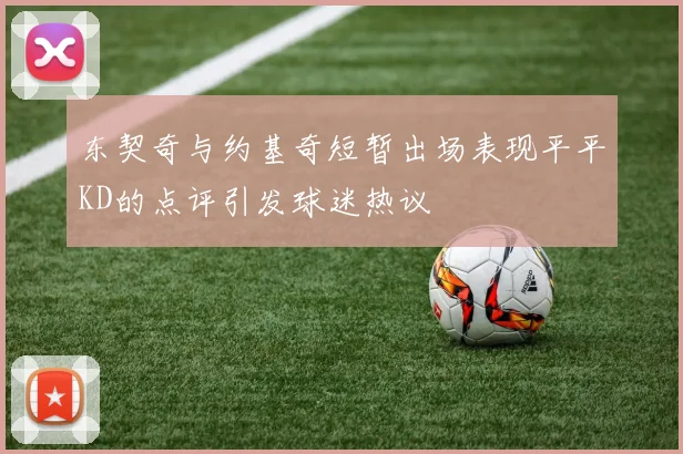 东契奇与约基奇短暂出场表现平平KD的点评引发球迷热议