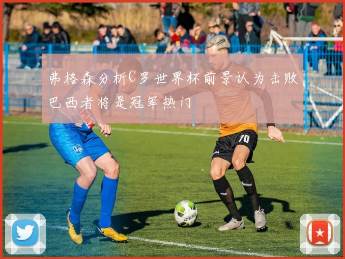 弗格森分析C罗世界杯前景认为击败巴西者将是冠军热门