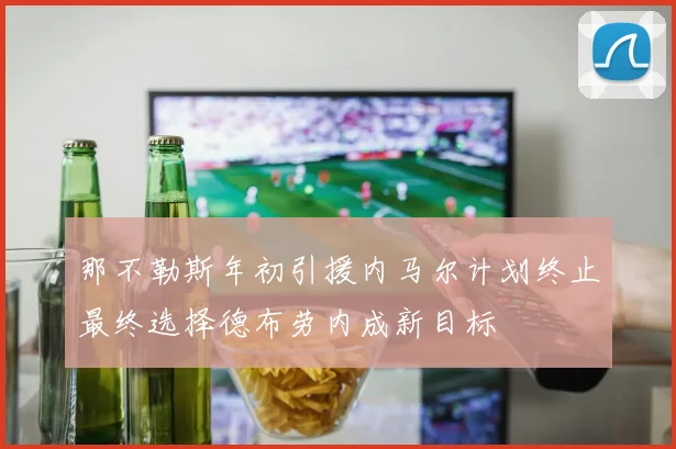 那不勒斯年初引援内马尔计划终止最终选择德布劳内成新目标