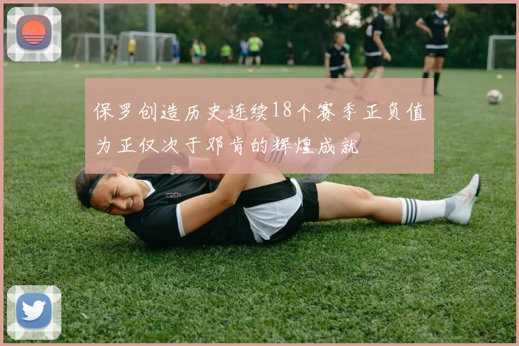 保罗创造历史连续18个赛季正负值为正仅次于邓肯的辉煌成就