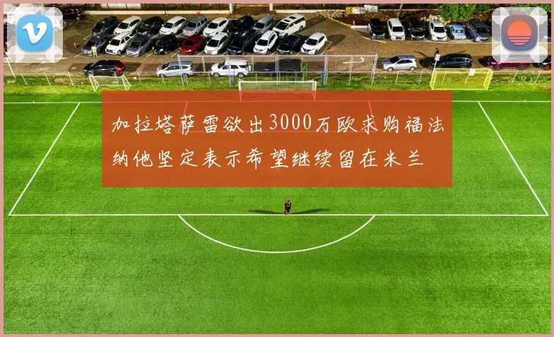 加拉塔萨雷欲出3000万欧求购福法纳他坚定表示希望继续留在米兰