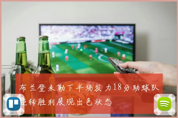 布兰登米勒下半场发力18分助球队逆转胜利展现出色状态