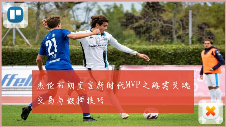 杰伦布朗直言新时代MVP之路需灵魂交易与假摔技巧