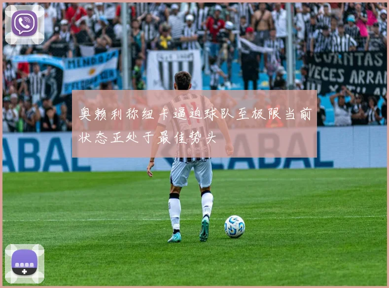 奥赖利称纽卡逼迫球队至极限当前状态正处于最佳势头