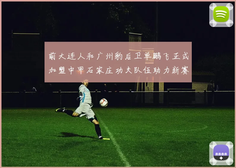 前大连人和广州豹后卫单鹏飞正式加盟中甲石家庄功夫队伍助力新赛季